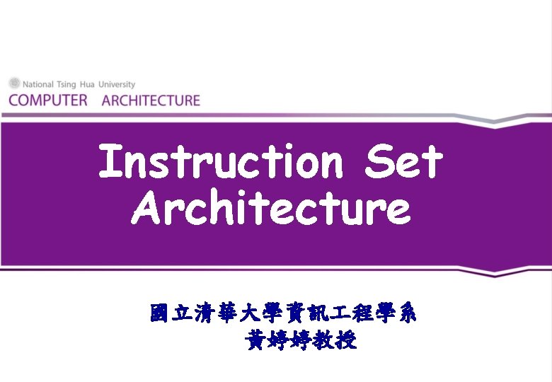 Instruction Set Architecture 國立清華大學資訊 程學系 黃婷婷教授 