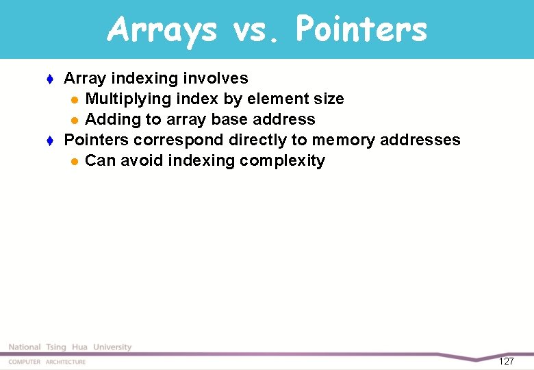 Arrays vs. Pointers t t Array indexing involves l Multiplying index by element size