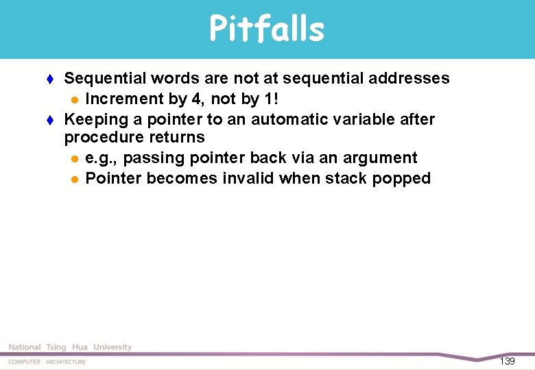 Pitfalls t t Sequential words are not at sequential addresses l Increment by 4,