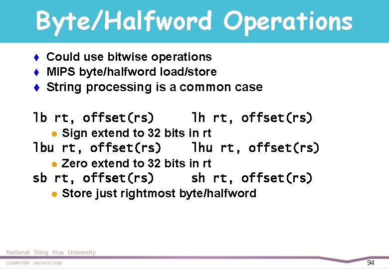 Byte/Halfword Operations Could use bitwise operations t MIPS byte/halfword load/store t String processing is