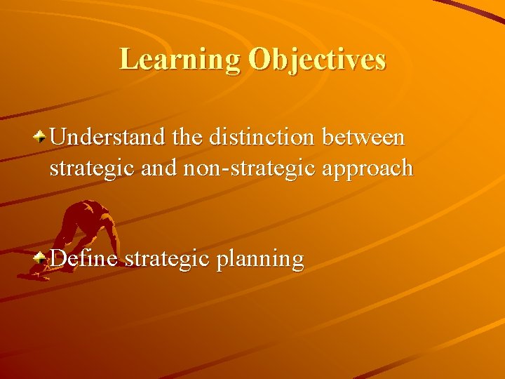 Learning Objectives Understand the distinction between strategic and non-strategic approach Define strategic planning 