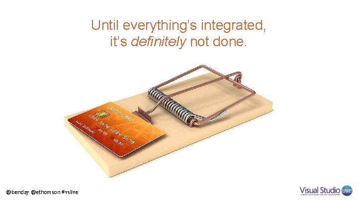 Until everything’s integrated, it’s definitely not done. @benday @ethomson #vslive 