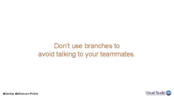 Don’t use branches to avoid talking to your teammates. @benday @ethomson #vslive 