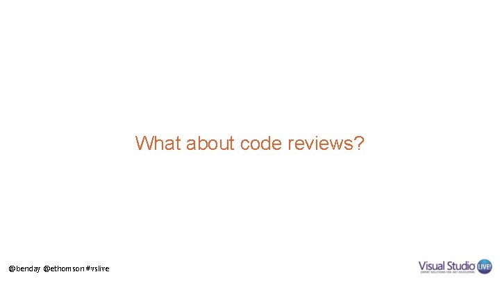 What about code reviews? @benday @ethomson #vslive 