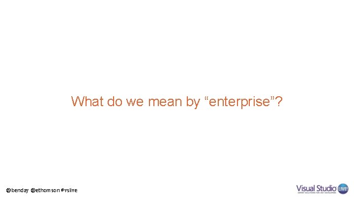 What do we mean by “enterprise”? @benday @ethomson #vslive 