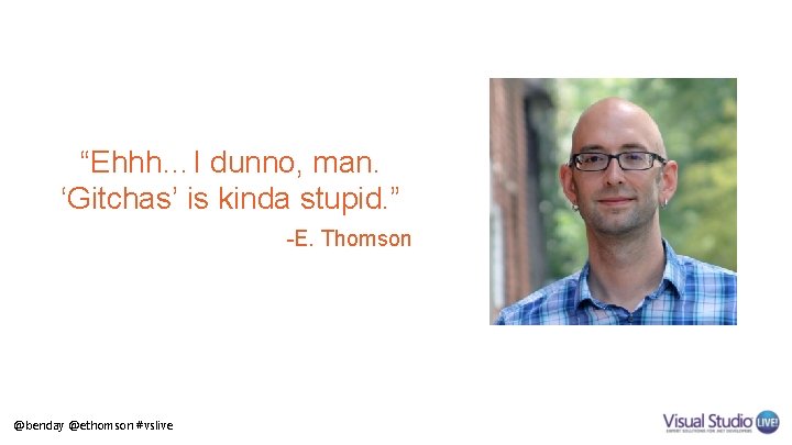 “Ehhh…I dunno, man. ‘Gitchas’ is kinda stupid. ” -E. Thomson @benday @ethomson #vslive 