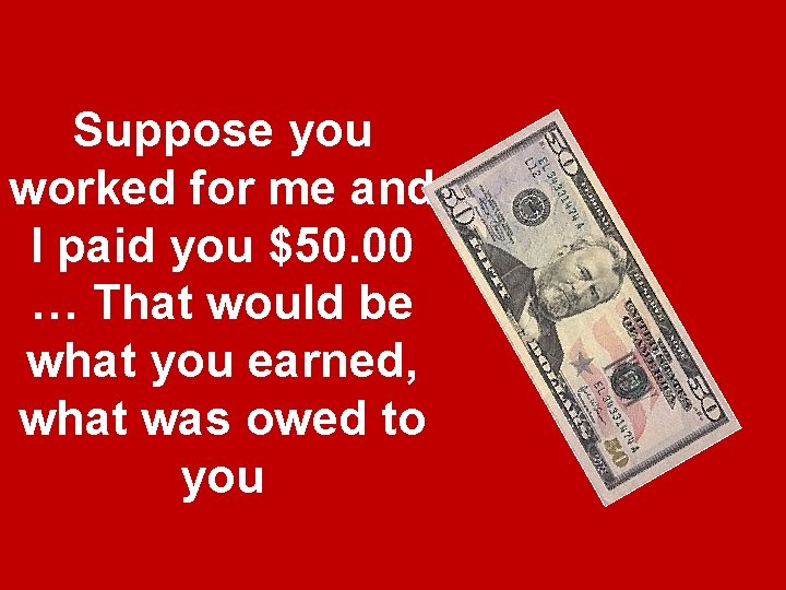 Suppose you worked for me and I paid you $50. 00 … That would Suppose you worked for me and I paid you $50. 00 … That would