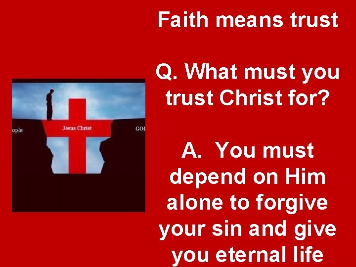 Faith means trust Q. What must you trust Christ for? A. You must depend Faith means trust Q. What must you trust Christ for? A. You must depend