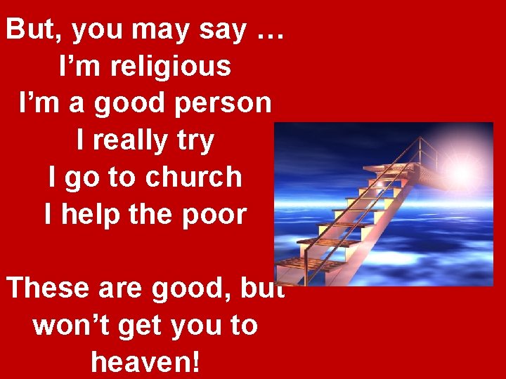 But, you may say … I’m religious I’m a good person I really try But, you may say … I’m religious I’m a good person I really try