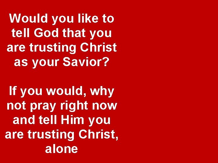Would you like to tell God that you are trusting Christ as your Savior? Would you like to tell God that you are trusting Christ as your Savior?