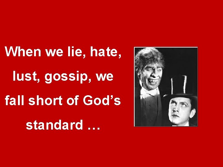When we lie, hate, lust, gossip, we fall short of God’s standard … When we lie, hate, lust, gossip, we fall short of God’s standard …