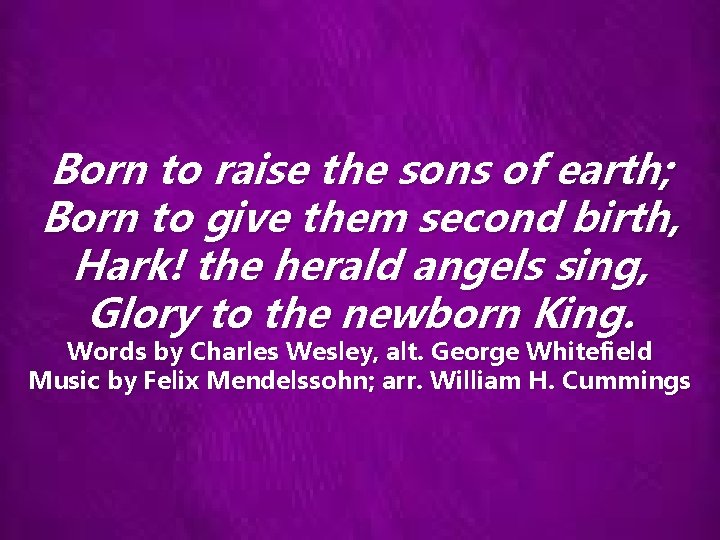 Born to raise the sons of earth; Born to give them second birth, Hark!