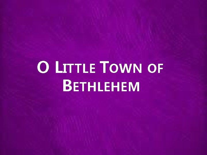 O LITTLE TOWN OF BETHLEHEM 