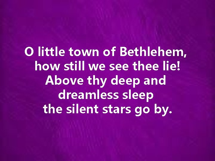 O little town of Bethlehem, how still we see thee lie! Above thy deep