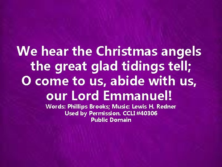 We hear the Christmas angels the great glad tidings tell; O come to us,