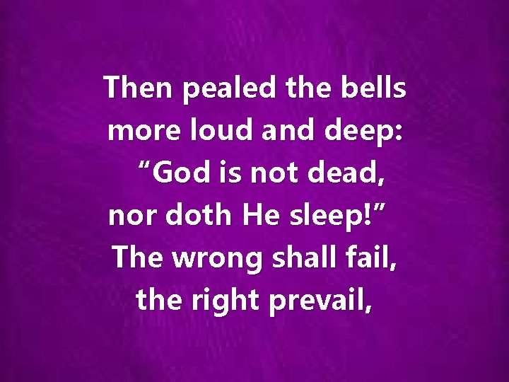 Then pealed the bells more loud and deep: “God is not dead, nor doth