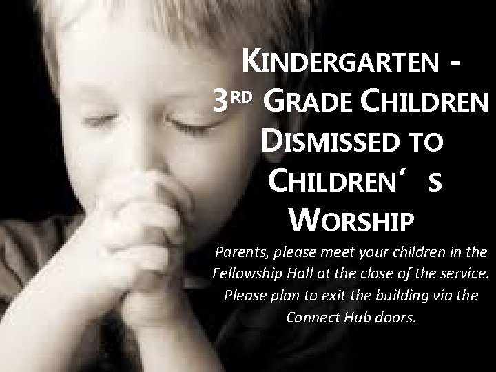 KINDERGARTEN 3 RD GRADE CHILDREN DISMISSED TO CHILDREN’S WORSHIP Parents, please meet your children
