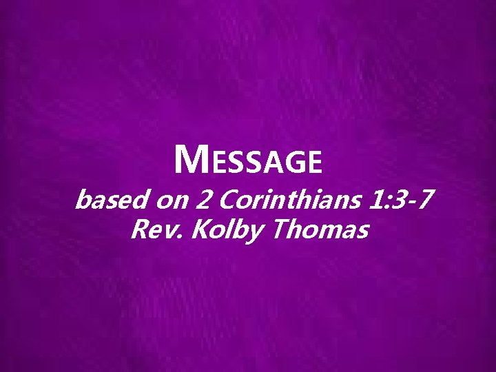 MESSAGE based on 2 Corinthians 1: 3 -7 Rev. Kolby Thomas 