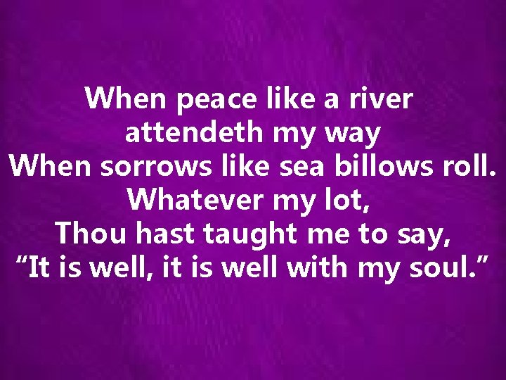 When peace like a river attendeth my way When sorrows like sea billows roll.
