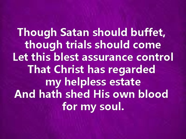 Though Satan should buffet, though trials should come Let this blest assurance control That