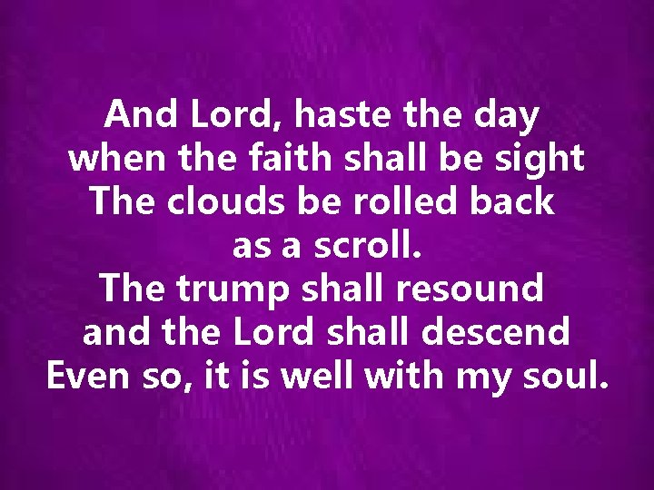 And Lord, haste the day when the faith shall be sight The clouds be