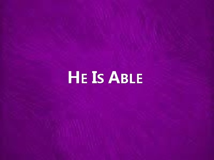 HE IS ABLE 
