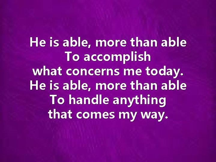 He is able, more than able To accomplish what concerns me today. He is