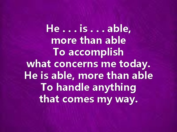 He. . . is. . . able, more than able To accomplish what concerns
