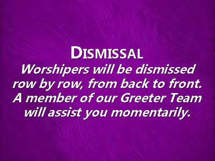 DISMISSAL Worshipers will be dismissed row by row, from back to front. A member