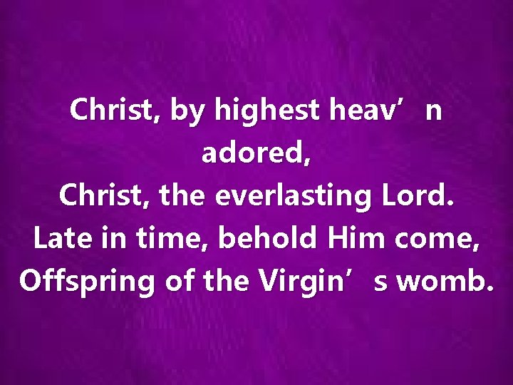 Christ, by highest heav’n adored, Christ, the everlasting Lord. Late in time, behold Him