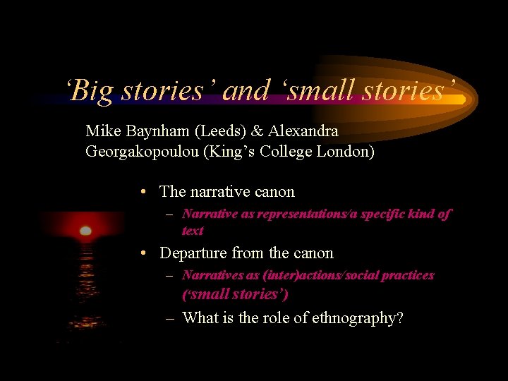 ‘Big stories’ and ‘small stories’ Mike Baynham (Leeds) & Alexandra Georgakopoulou (King’s College London)