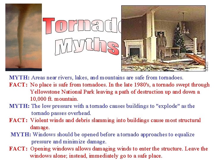 MYTH: Areas near rivers, lakes, and mountains are safe from tornadoes. FACT: No place
