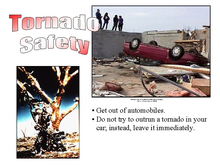  • Get out of automobiles. • Do not try to outrun a tornado