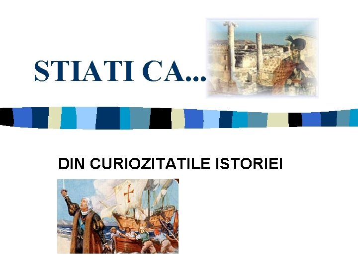 STIATI CA. . . DIN CURIOZITATILE ISTORIEI 