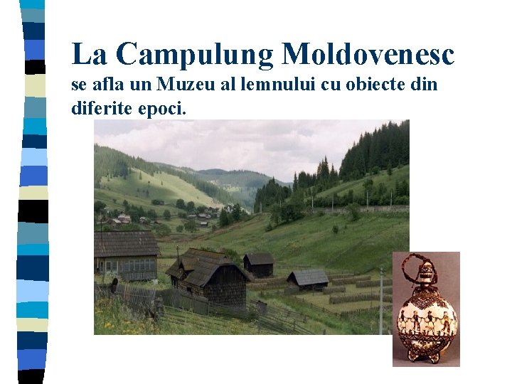 La Campulung Moldovenesc se afla un Muzeu al lemnului cu obiecte din diferite epoci.