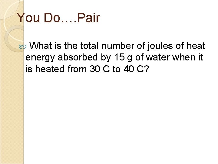 You Do…. Pair What is the total number of joules of heat energy absorbed