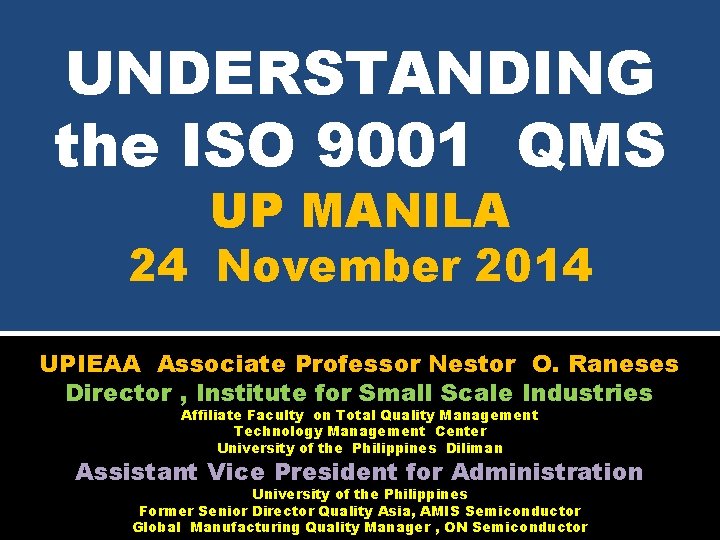 UNDERSTANDING the ISO 9001 QMS UP MANILA 24 November 2014 UPIEAA Associate Professor Nestor