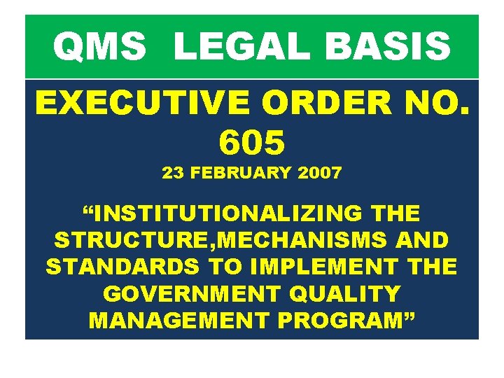 QMS LEGAL BASIS EXECUTIVE ORDER NO. 605 23 FEBRUARY 2007 “INSTITUTIONALIZING THE STRUCTURE, MECHANISMS