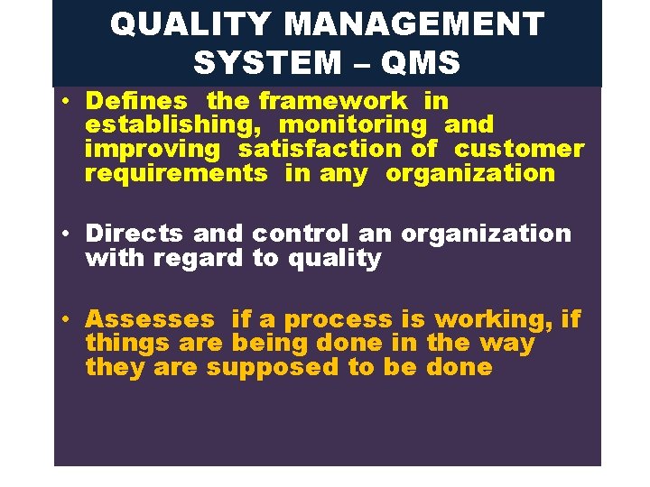 QUALITY MANAGEMENT SYSTEM – QMS • Defines the framework in establishing, monitoring and improving