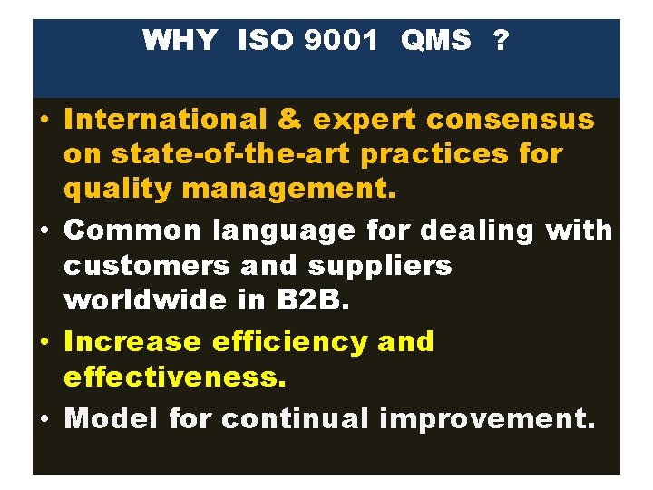 WHY ISO 9001 QMS ? • International & expert consensus on state-of-the-art practices for