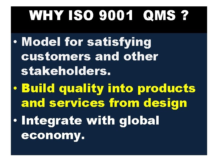 WHY ISO 9001 QMS ? • Model for satisfying customers and other stakeholders. •