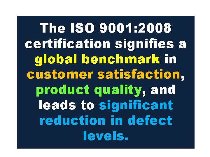 The ISO 9001: 2008 certification signifies a global benchmark in customer satisfaction, product quality,
