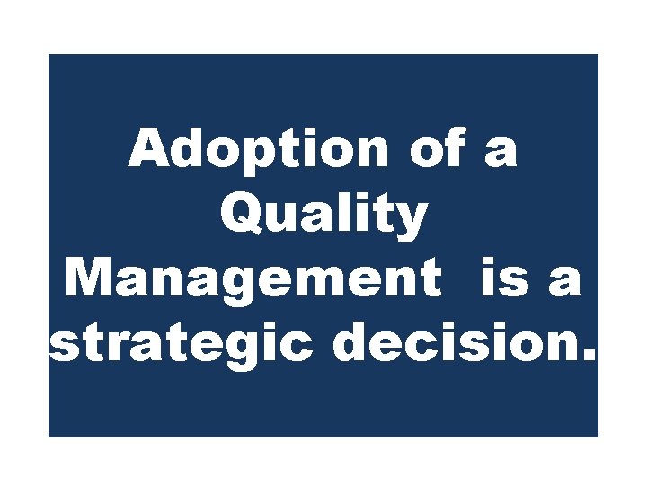 Adoption of a Quality Management is a strategic decision. 