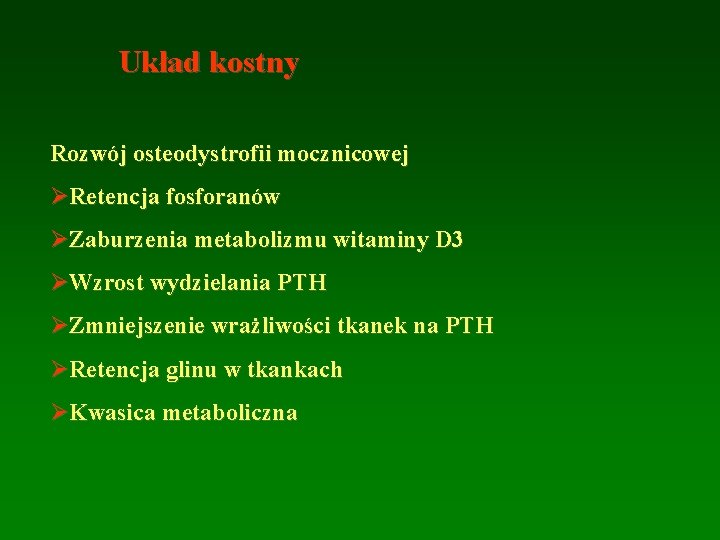 Układ kostny Rozwój osteodystrofii mocznicowej ØRetencja fosforanów ØZaburzenia metabolizmu witaminy D 3 ØWzrost wydzielania