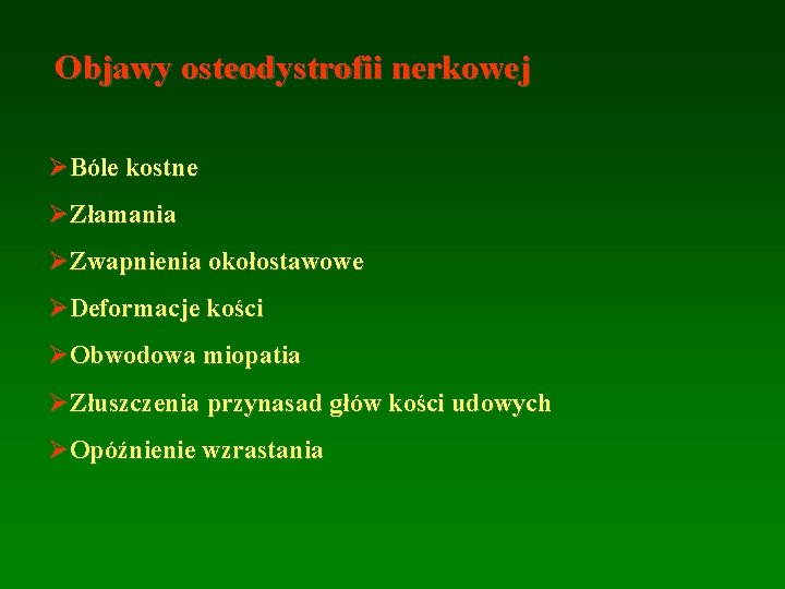 Objawy osteodystrofii nerkowej ØBóle kostne ØZłamania ØZwapnienia okołostawowe ØDeformacje kości ØObwodowa miopatia ØZłuszczenia przynasad Objawy osteodystrofii nerkowej ØBóle kostne ØZłamania ØZwapnienia okołostawowe ØDeformacje kości ØObwodowa miopatia ØZłuszczenia przynasad