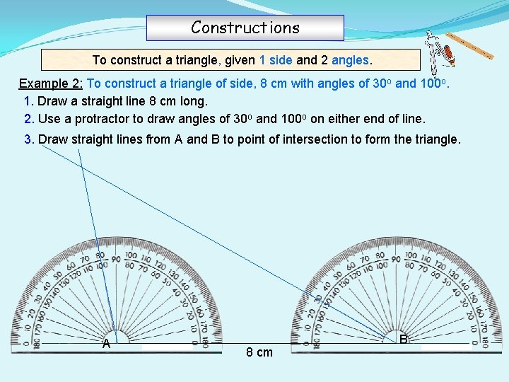 Constructions To construct a triangle, given 1 side and 2 angles. Example 2: To