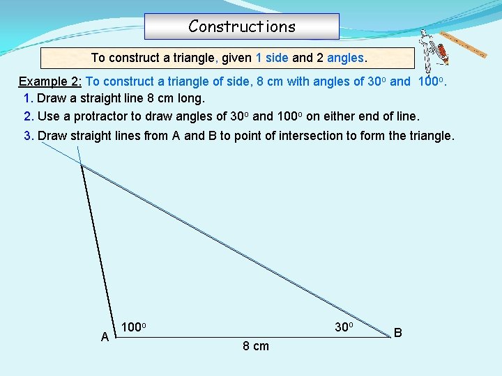 Constructions To construct a triangle, given 1 side and 2 angles. Example 2: To