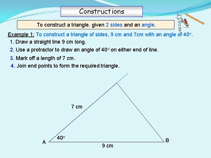 Constructions To construct a triangle, given 2 sides and an angle. Example 1: To
