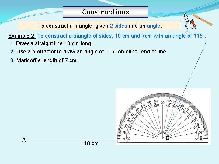 Constructions To construct a triangle, given 2 sides and an angle. Example 2: To