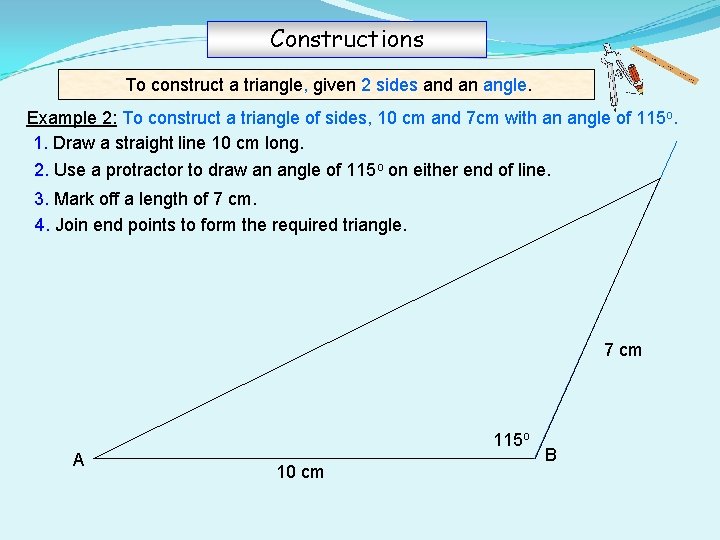 Constructions To construct a triangle, given 2 sides and an angle. Example 2: To